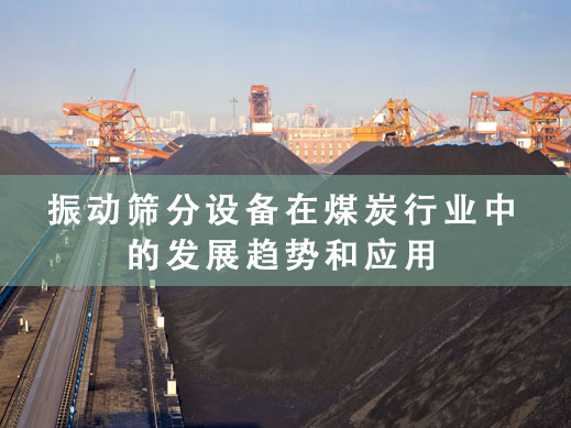 振動篩分設(shè)備在煤炭行業(yè)中的發(fā)展趨勢和應(yīng)用.jpg
