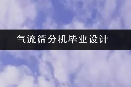1686473072175629.png 氣流篩分機畢業(yè)設計.png