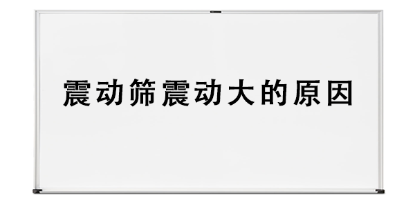 震動(dòng)篩震動(dòng)大的原因.png