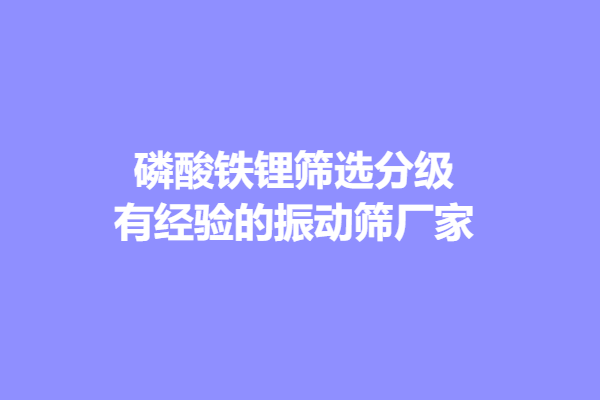 磷酸鐵鋰篩選分級有經(jīng)驗的振動篩廠家